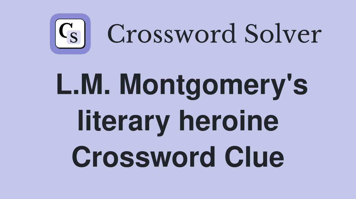 L.M. Montgomery's literary heroine Crossword Clue