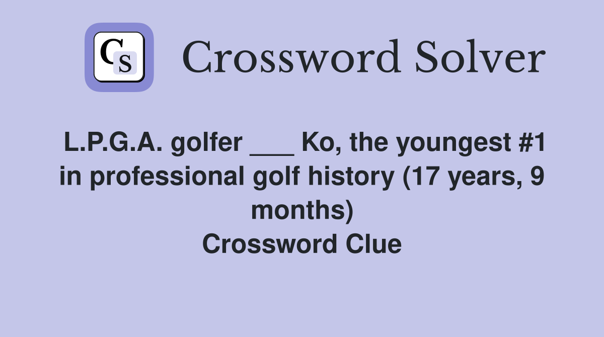 L.P.G.A. golfer ___ Ko, the youngest #1 in professional golf history (17 years, 9 months) Crossword Clue