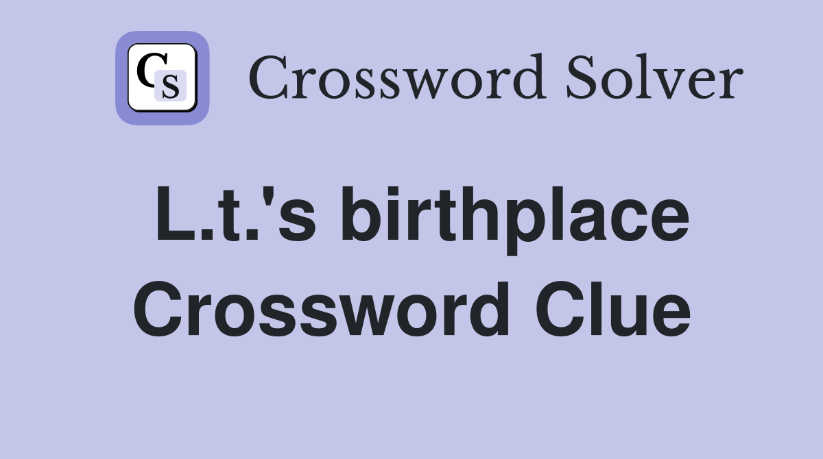 L.t.'s birthplace Crossword Clue