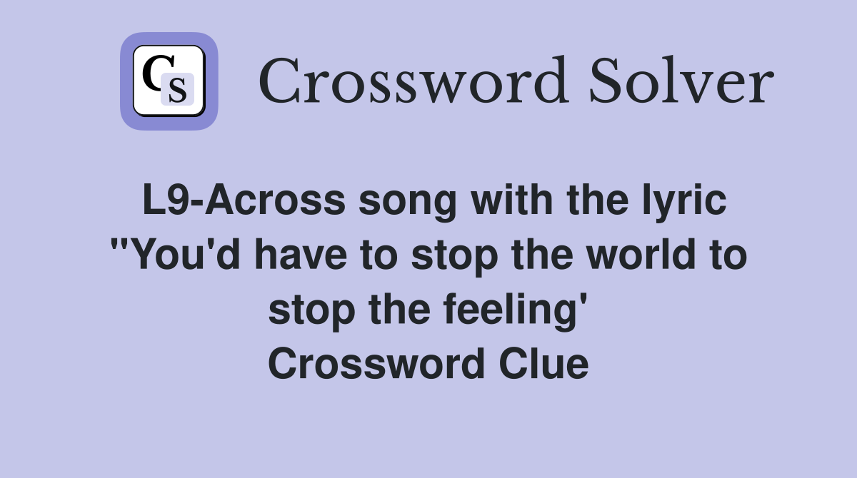 L9-Across song with the lyric "You'd have to stop the world to stop the feeling' Crossword Clue
