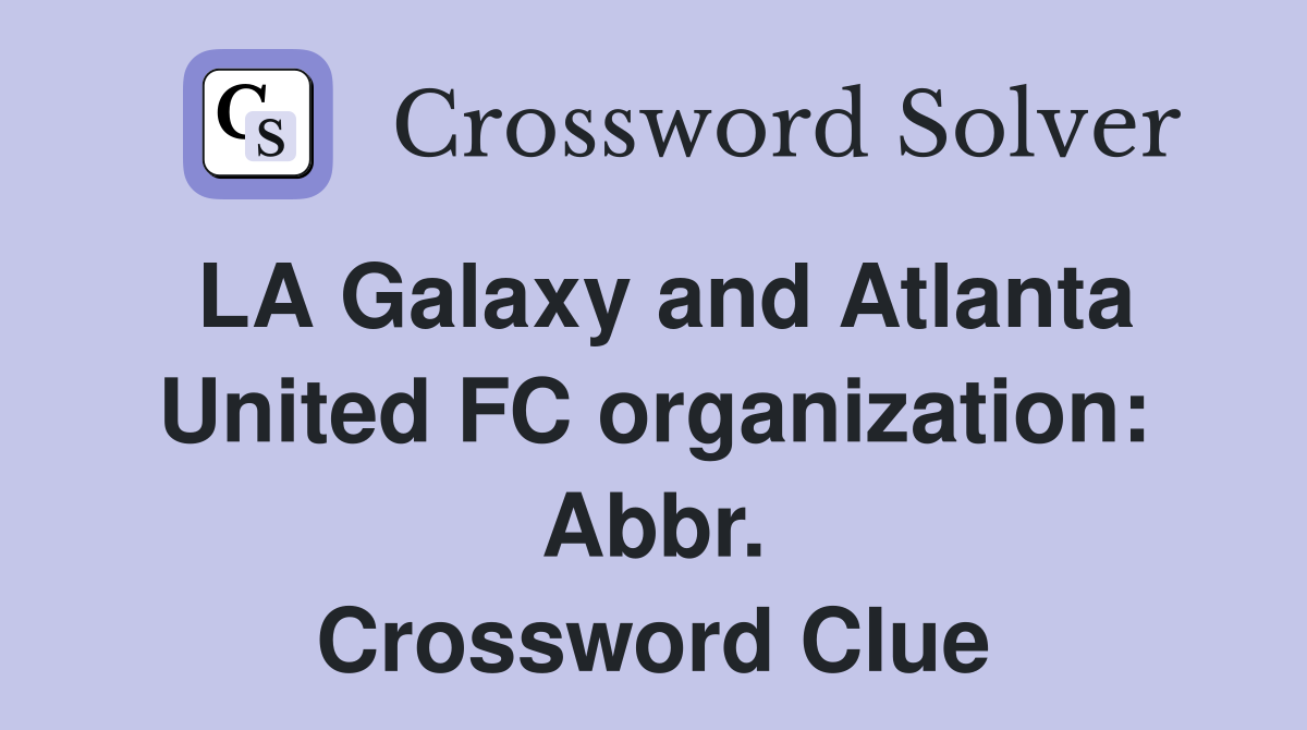 LA Galaxy and Atlanta United FC organization: Abbr. Crossword Clue