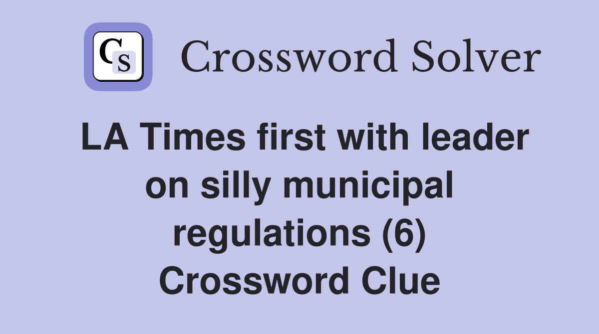LA Times first with leader on silly municipal regulations (6) Crossword Clue