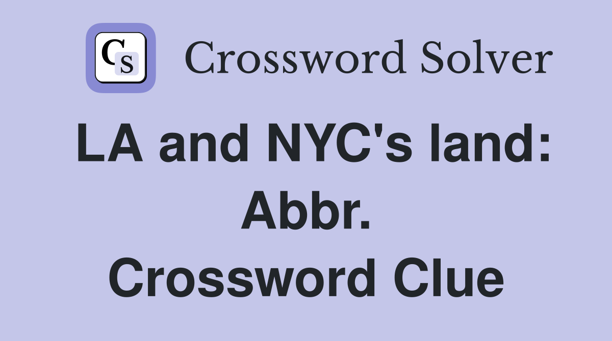 LA and NYC's land: Abbr. Crossword Clue