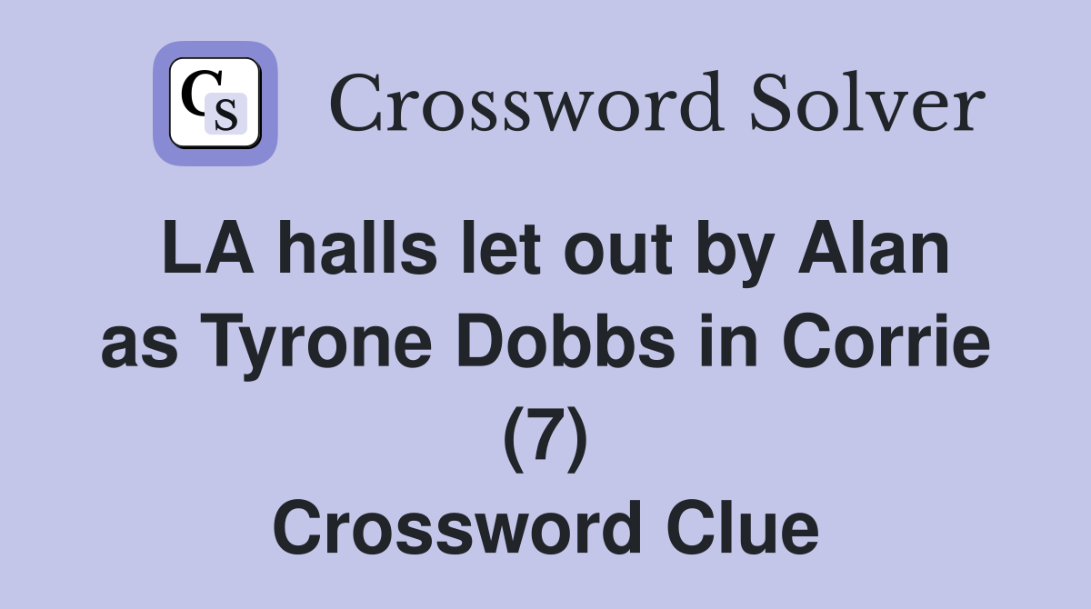 LA halls let out by Alan as Tyrone Dobbs in Corrie (7) Crossword Clue