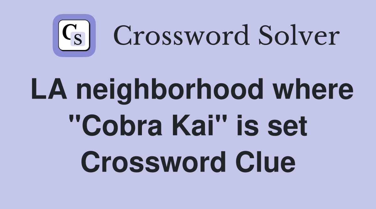 LA neighborhood where "Cobra Kai" is set Crossword Clue