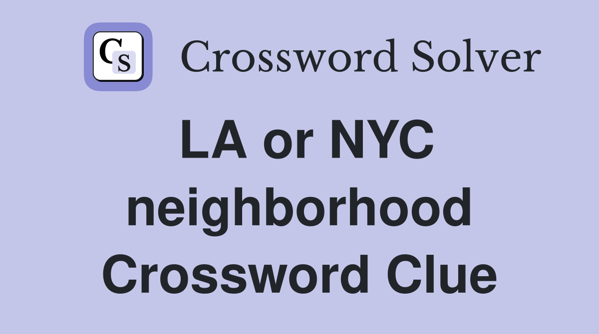 LA or NYC neighborhood Crossword Clue