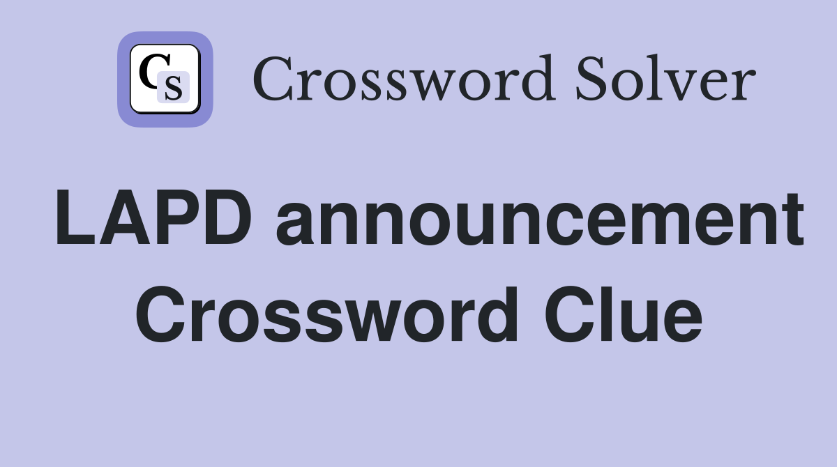 LAPD announcement Crossword Clue