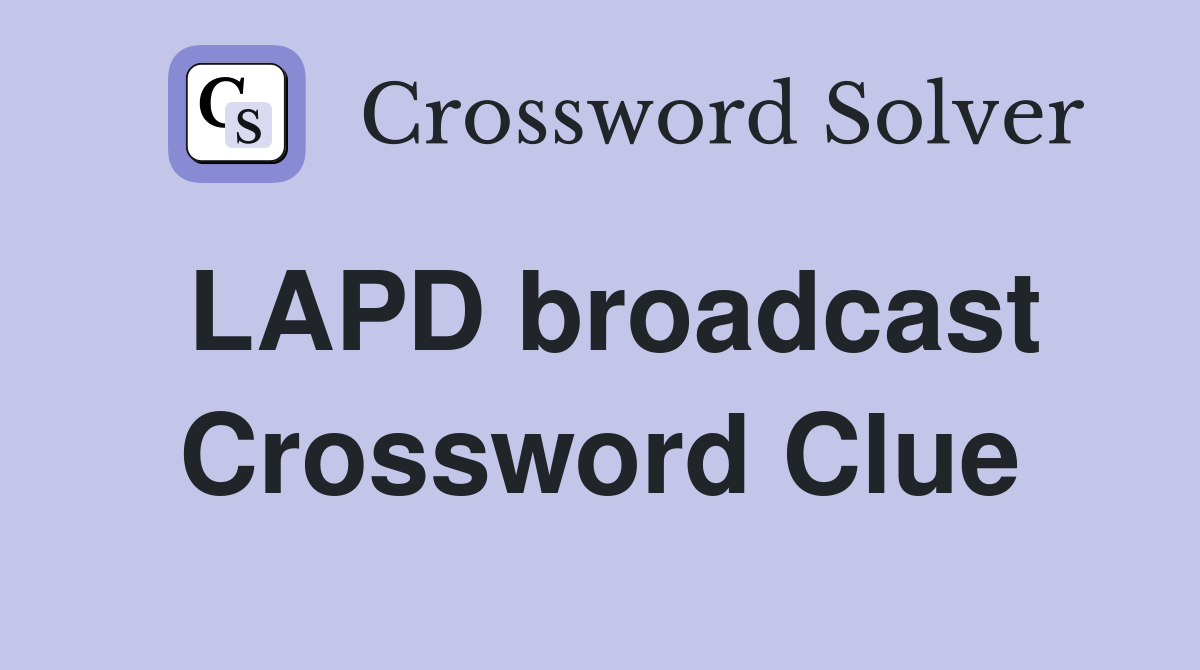 LAPD broadcast Crossword Clue