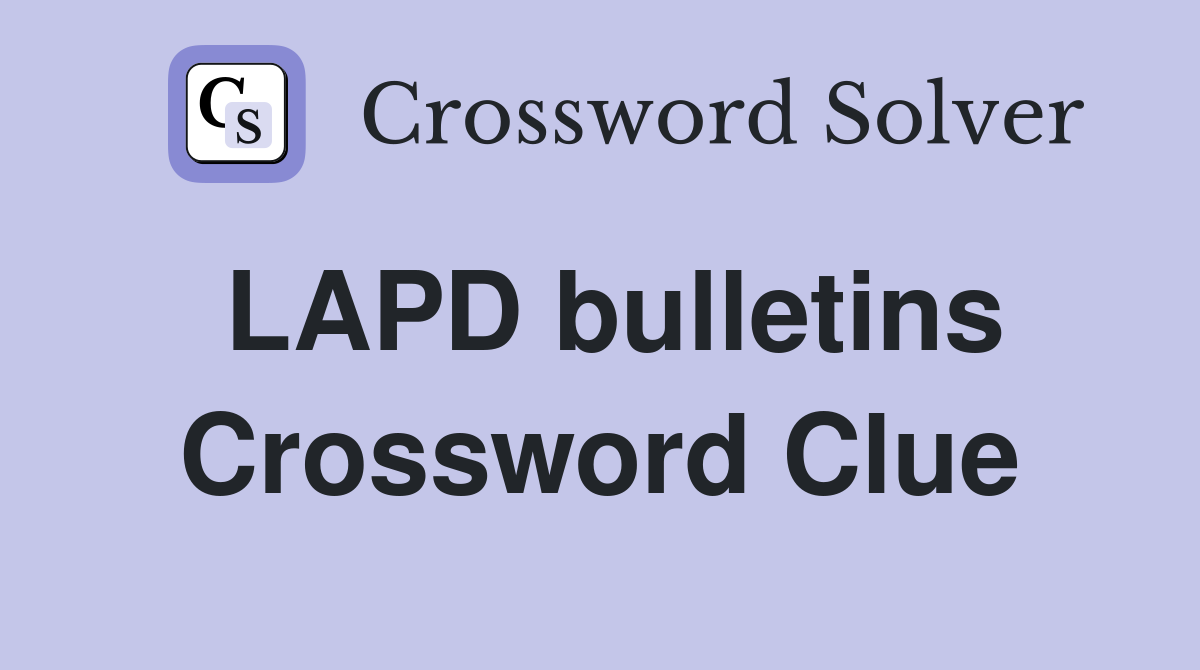 LAPD bulletins Crossword Clue