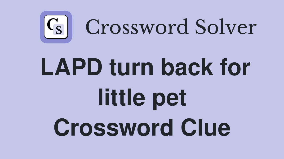 LAPD turn back for little pet Crossword Clue