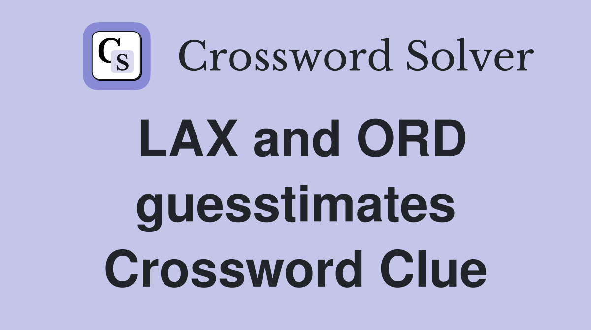 LAX and ORD guesstimates Crossword Clue