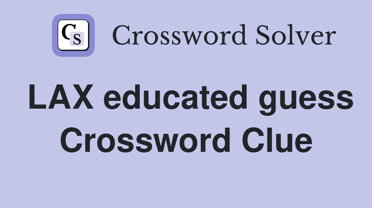 LAX educated guess Crossword Clue