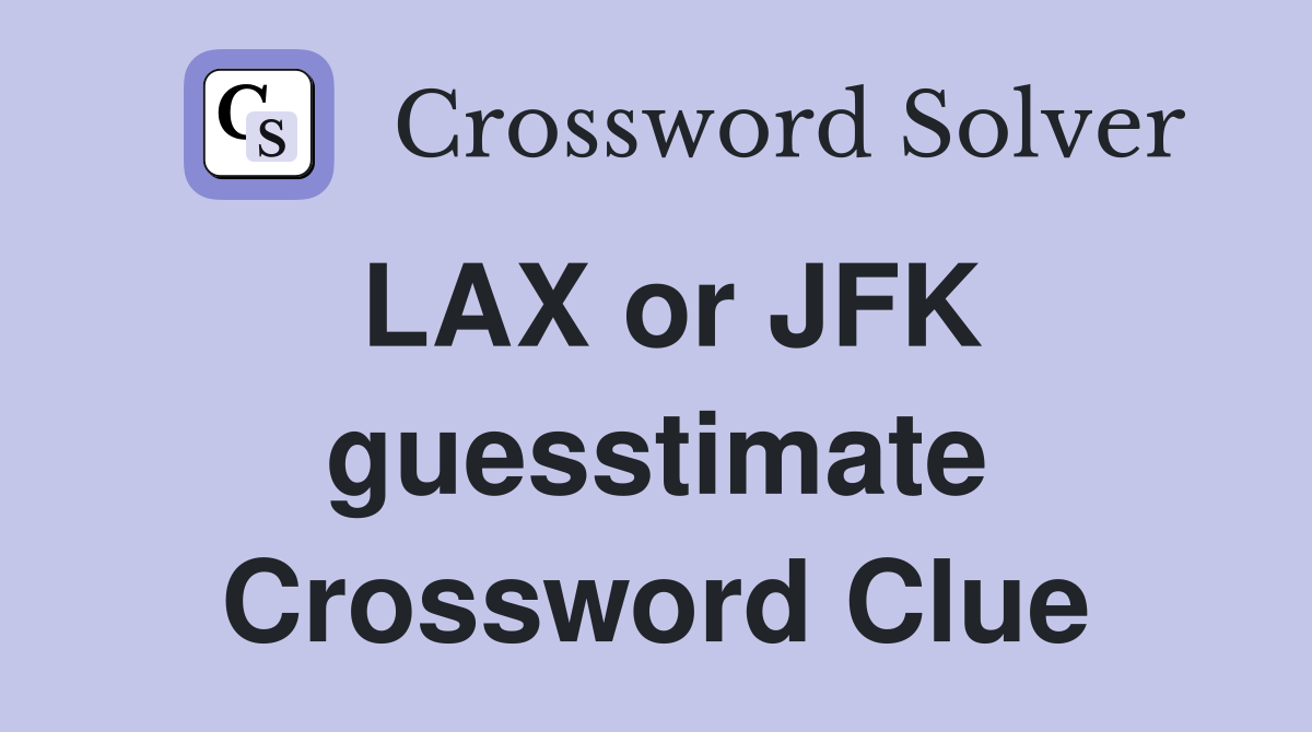 LAX or JFK guesstimate Crossword Clue