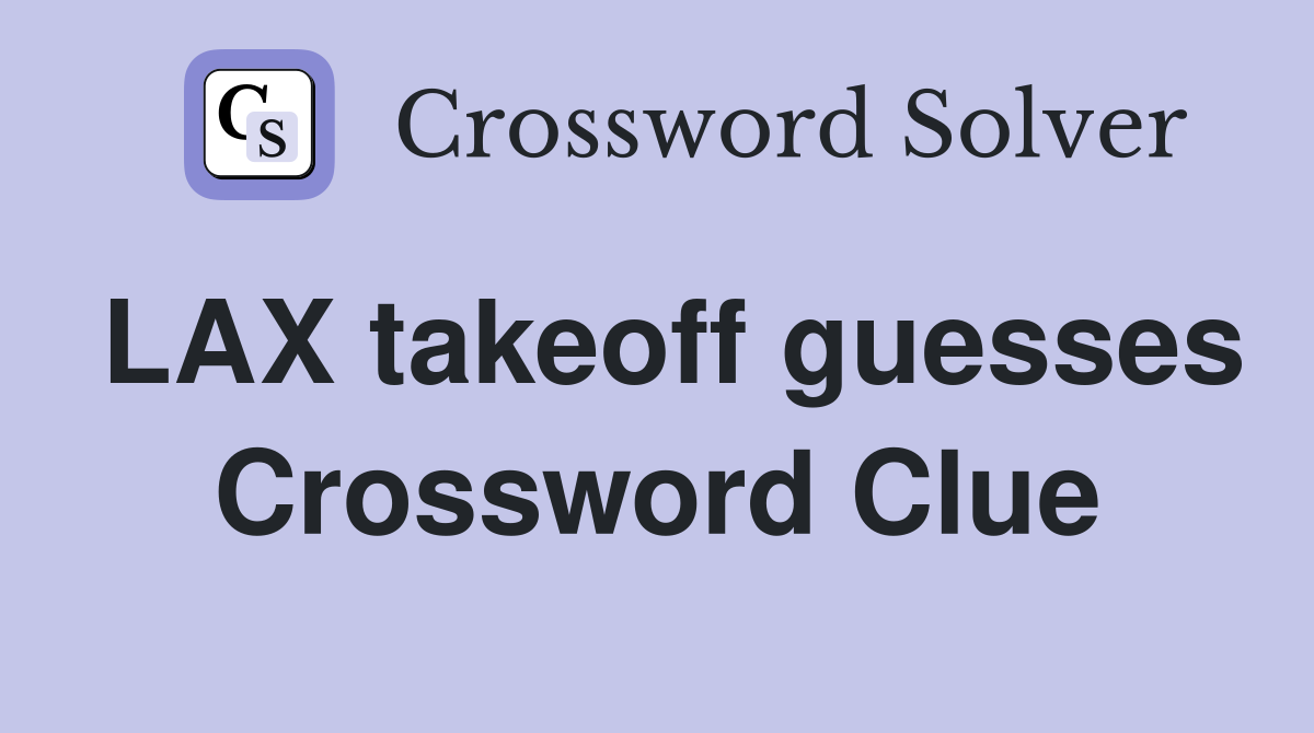 LAX takeoff guesses Crossword Clue