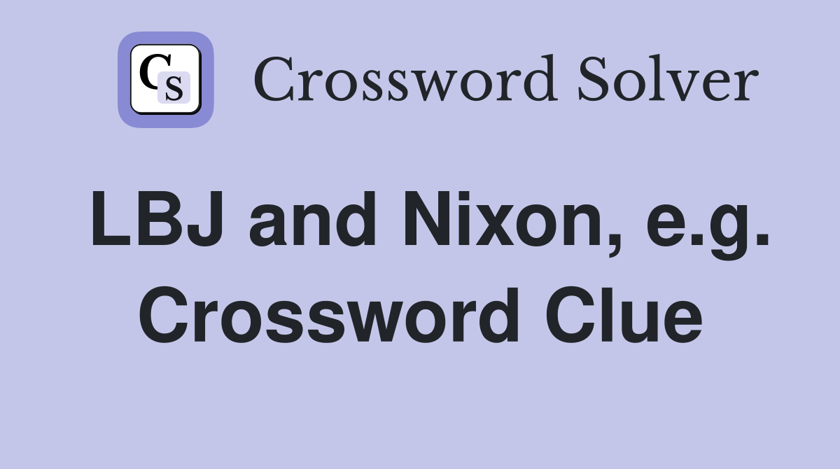 LBJ and Nixon, e.g. Crossword Clue