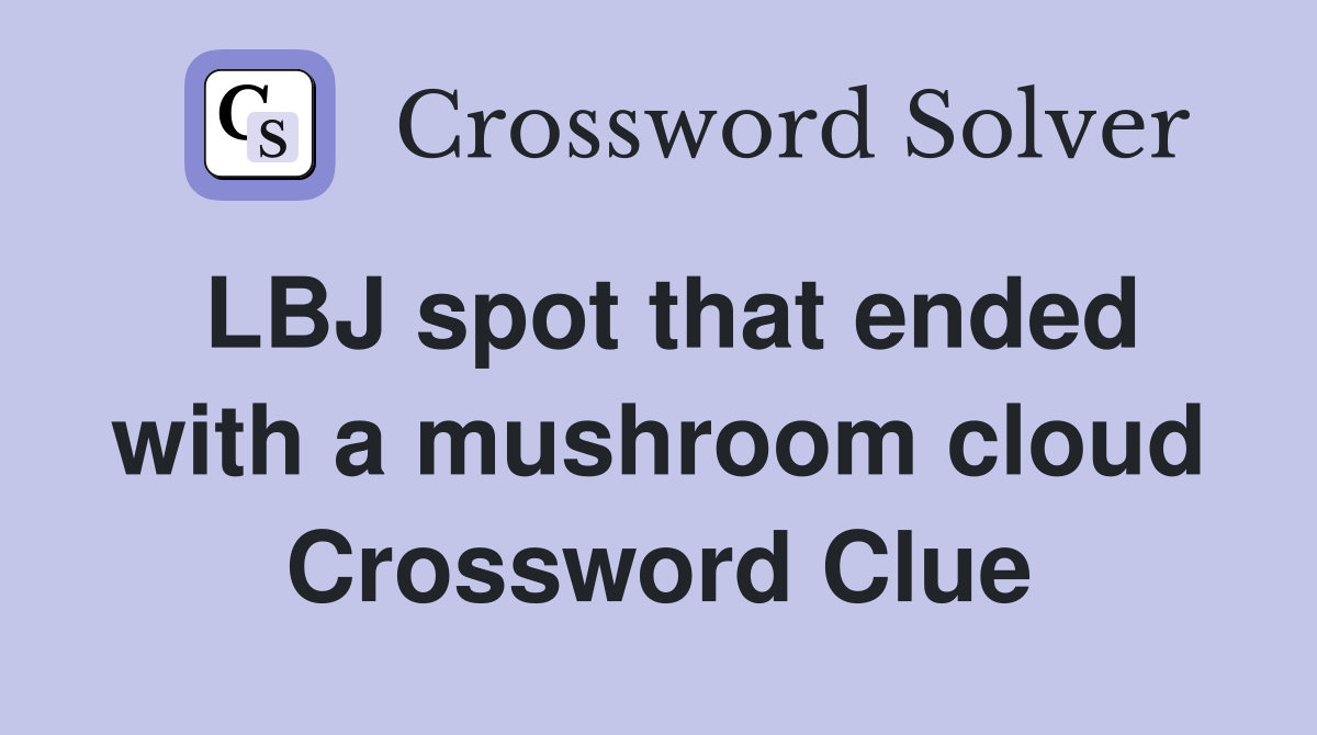 LBJ spot that ended with a mushroom cloud Crossword Clue
