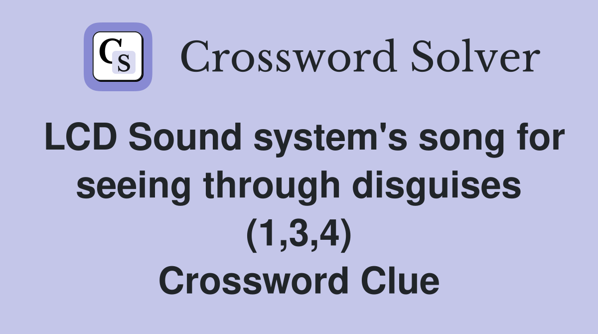 LCD Sound system's song for seeing through disguises (1,3,4) Crossword Clue