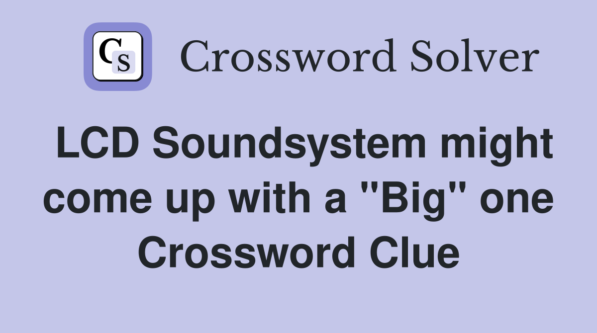 LCD Soundsystem might come up with a "Big" one Crossword Clue