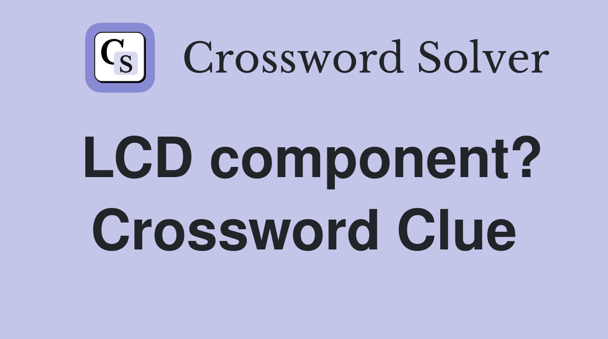 LCD component? Crossword Clue Answers Crossword Solver