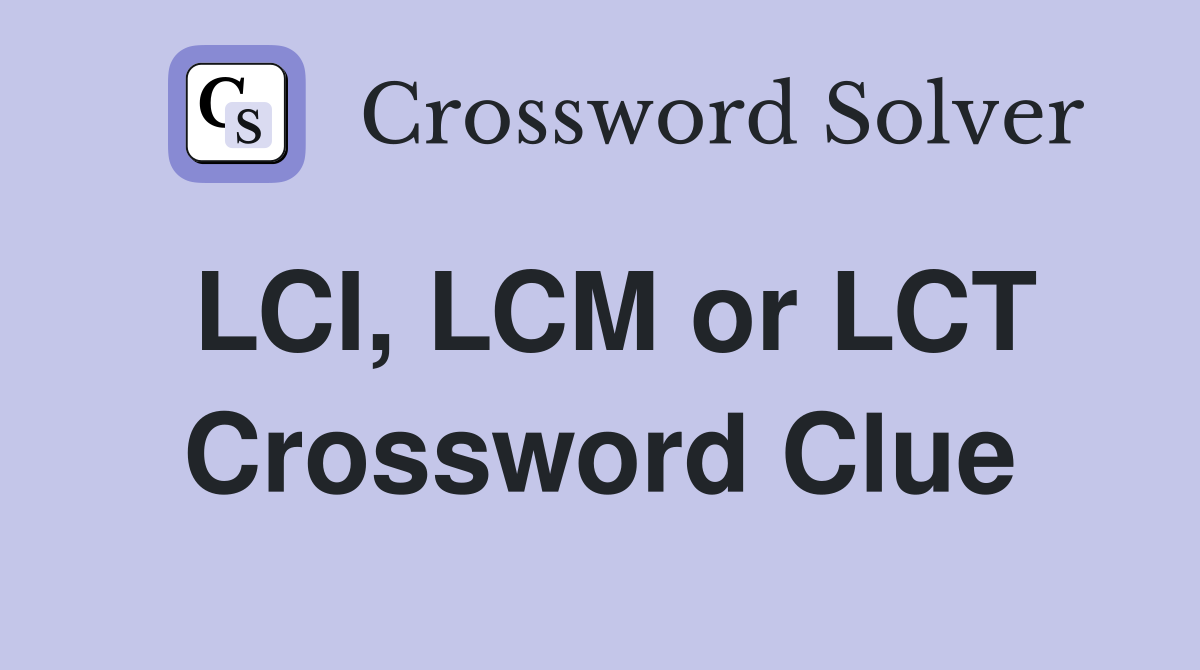 LCI, LCM or LCT Crossword Clue
