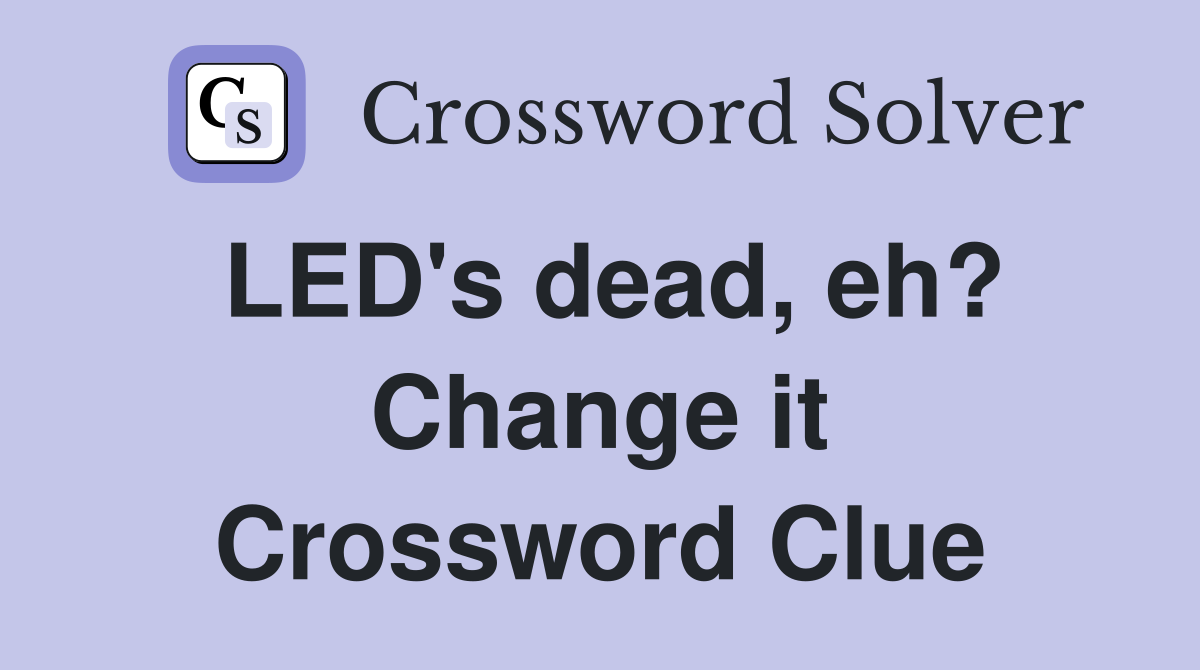 LED's dead, eh? Change it Crossword Clue