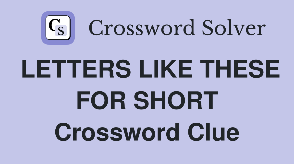 LETTERS LIKE THESE FOR SHORT Crossword Clue