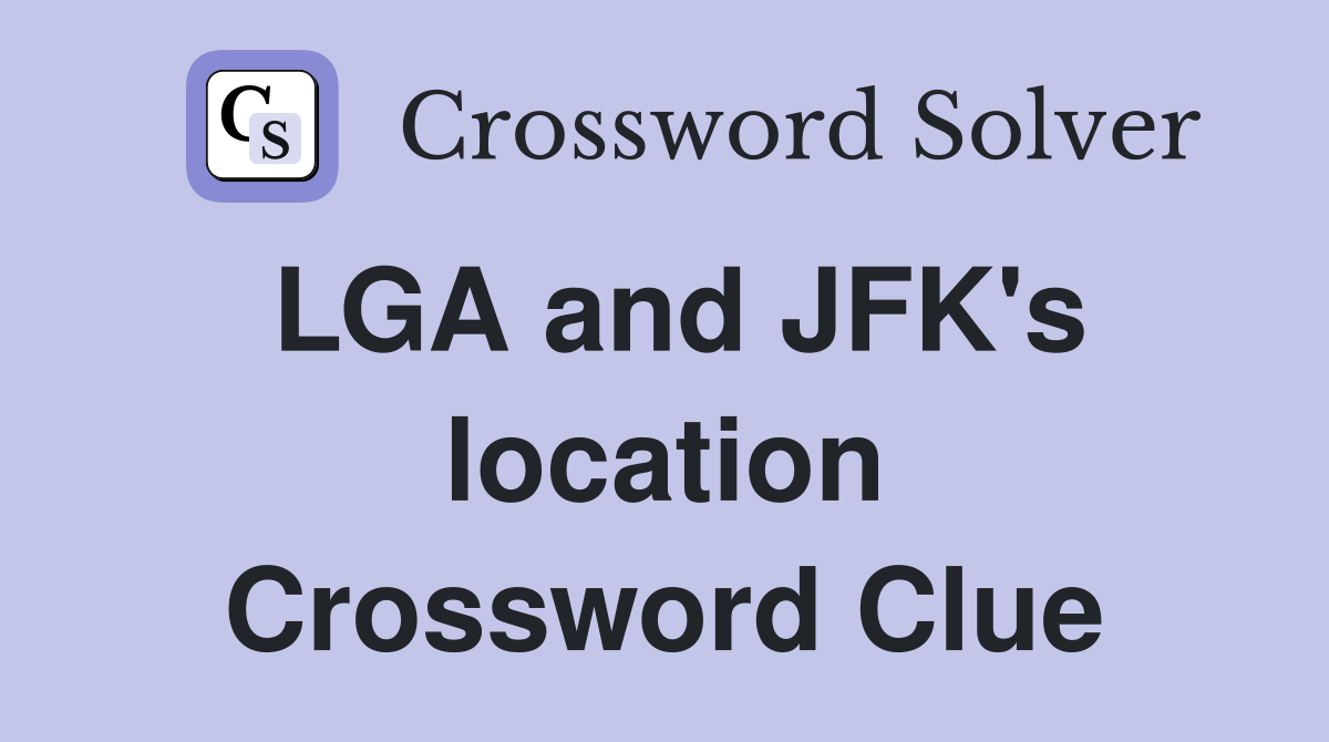 LGA and JFK's location Crossword Clue