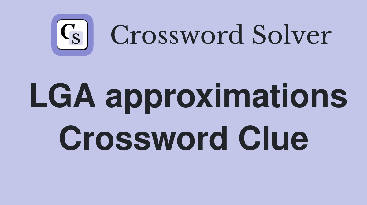LGA approximations Crossword Clue