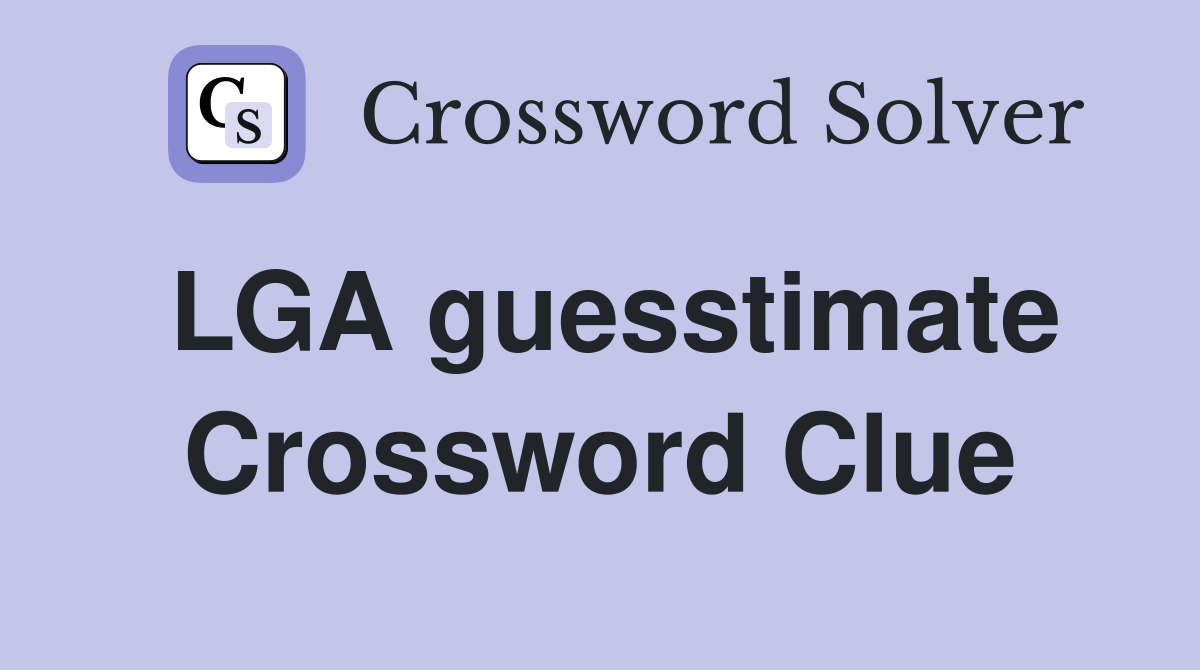 LGA guesstimate Crossword Clue