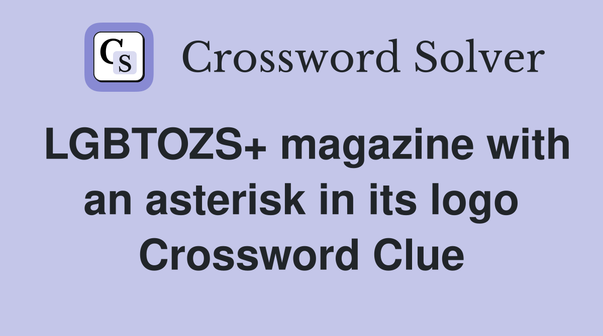 LGBTOZS+ magazine with an asterisk in its logo Crossword Clue
