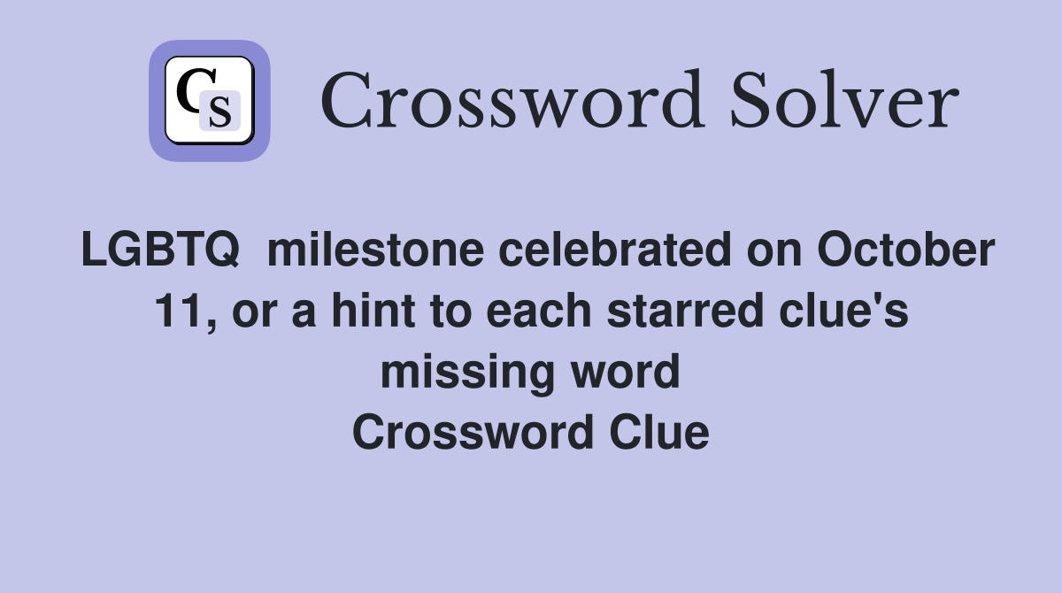 LGBTQ  milestone celebrated on October 11, or a hint to each starred clue's missing word Crossword Clue