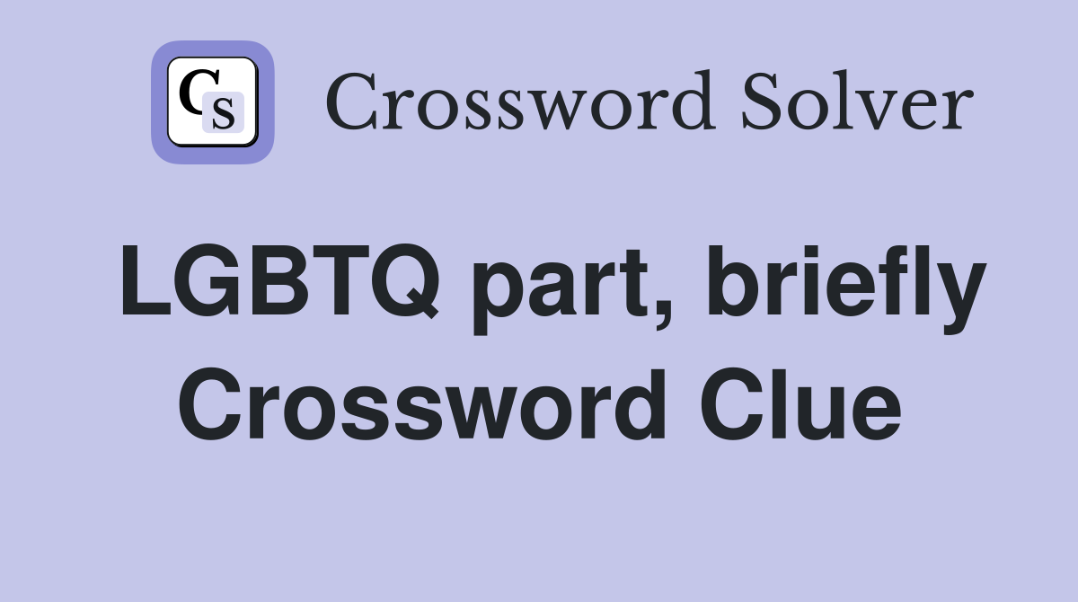 LGBTQ part, briefly Crossword Clue