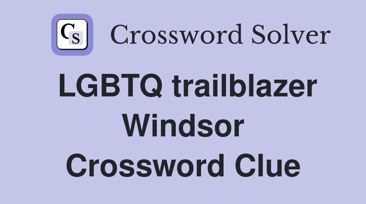 LGBTQ trailblazer Windsor Crossword Clue