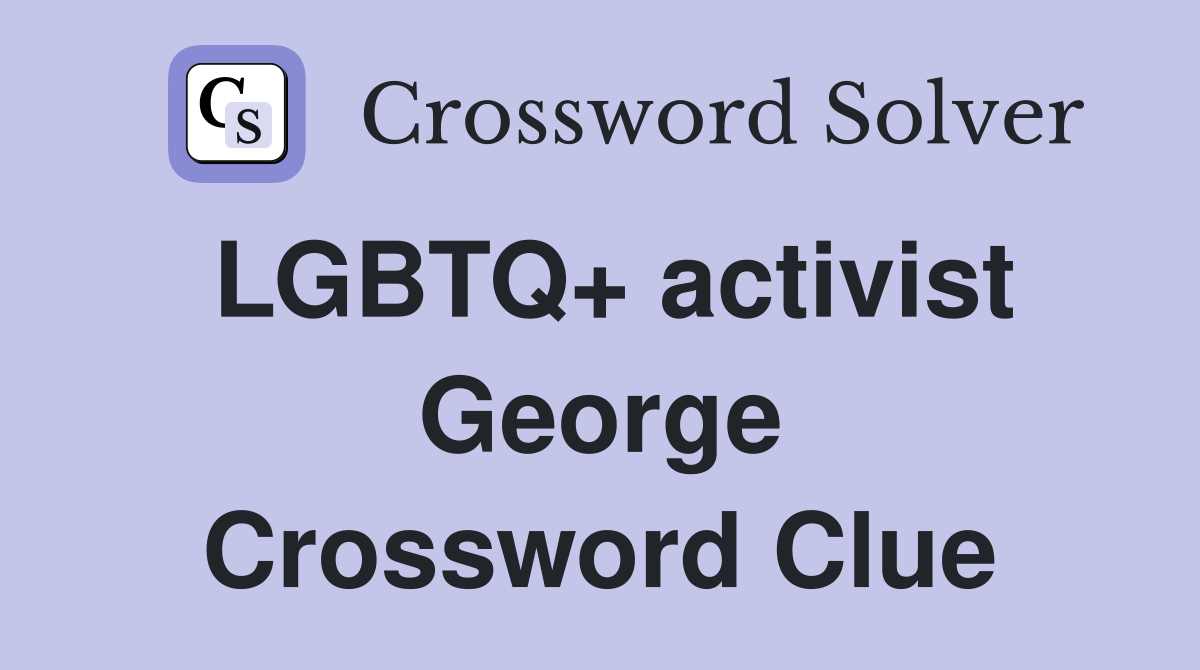 LGBTQ+ activist George Crossword Clue