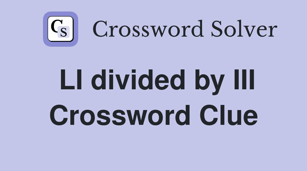 LI divided by III Crossword Clue