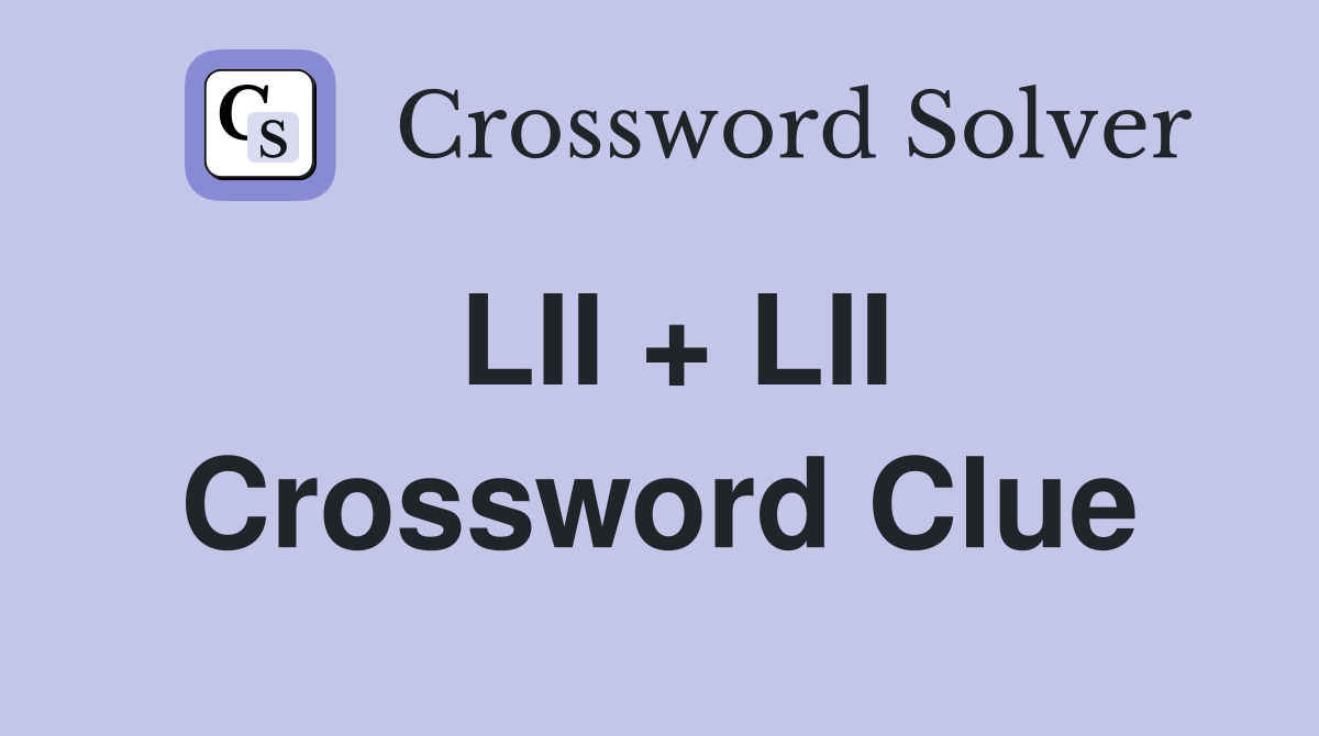 LII + LII Crossword Clue