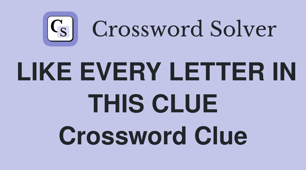 LIKE EVERY LETTER IN THIS CLUE Crossword Clue