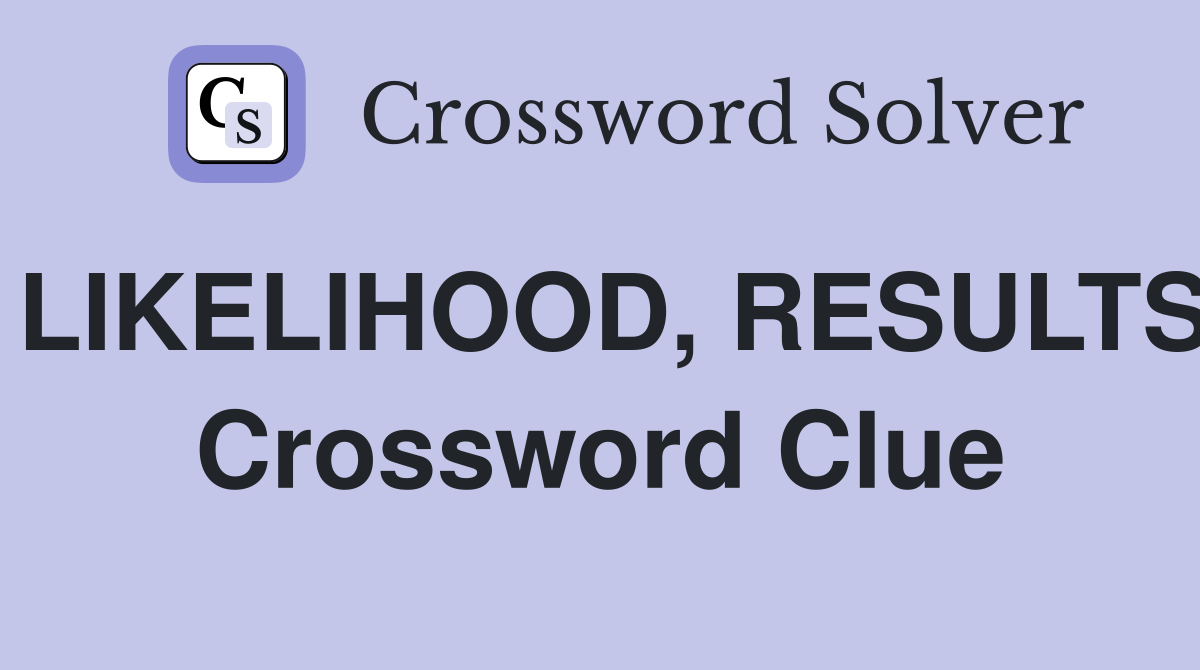 LIKELIHOOD, RESULTS Crossword Clue