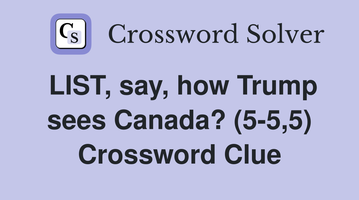 LIST, say, how Trump sees Canada? (5-5,5) Crossword Clue