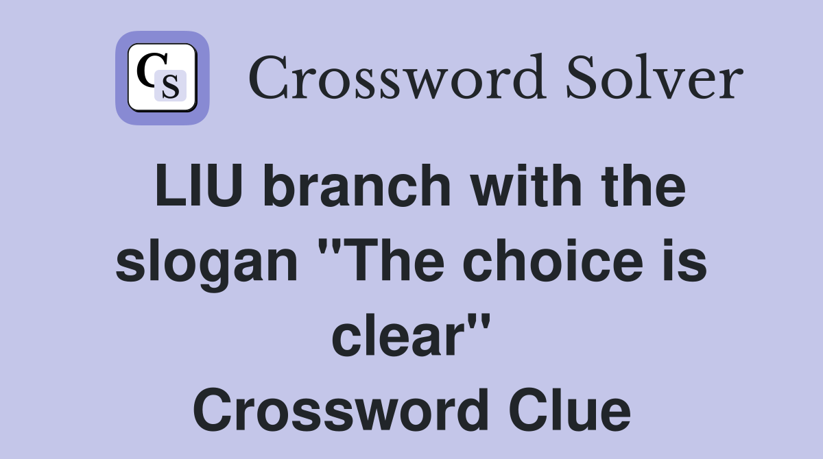 LIU branch with the slogan "The choice is clear" Crossword Clue