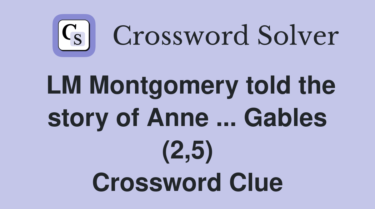 LM Montgomery told the story of Anne ... Gables (2,5) Crossword Clue
