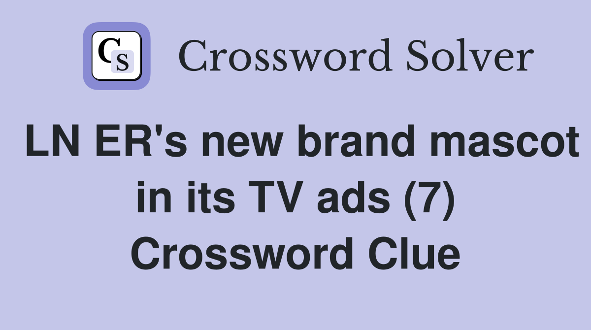 LN ER's new brand mascot in its TV ads (7) Crossword Clue