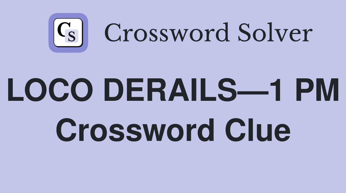 LOCO DERAILS—1 PM  Crossword Clue
