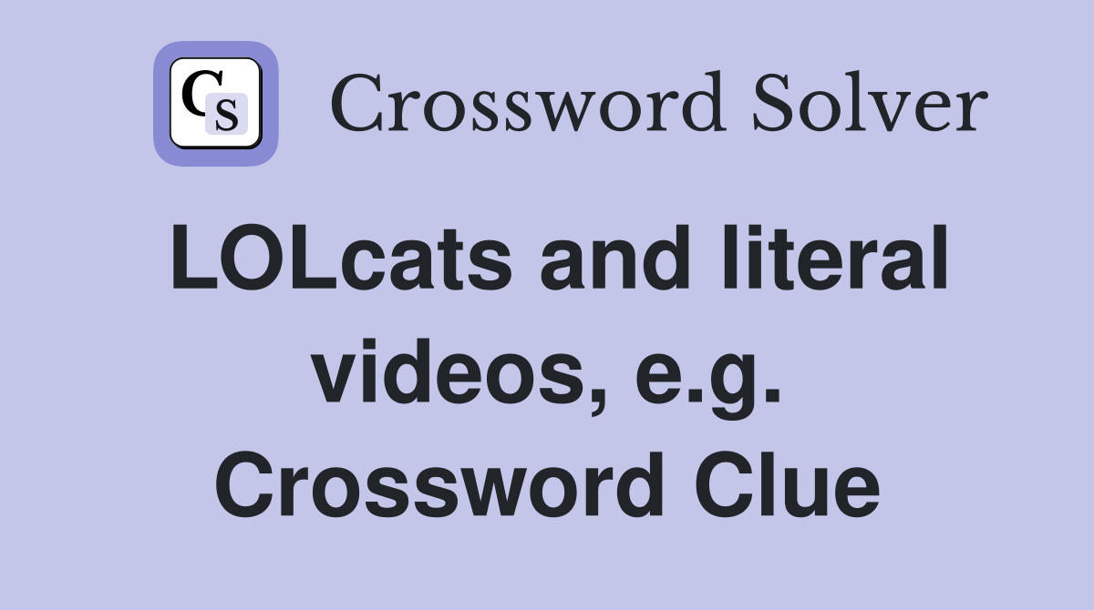 LOLcats and literal videos, e.g. Crossword Clue