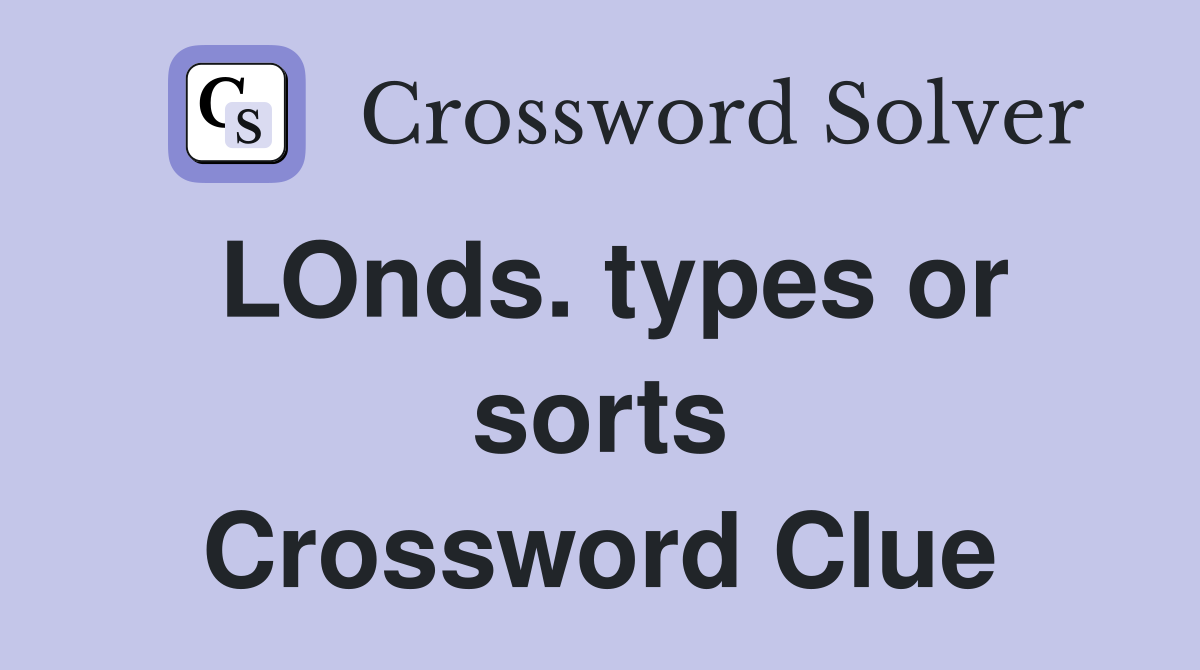 LOnds. types or sorts Crossword Clue
