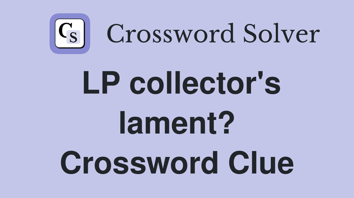 LP collector's lament? Crossword Clue