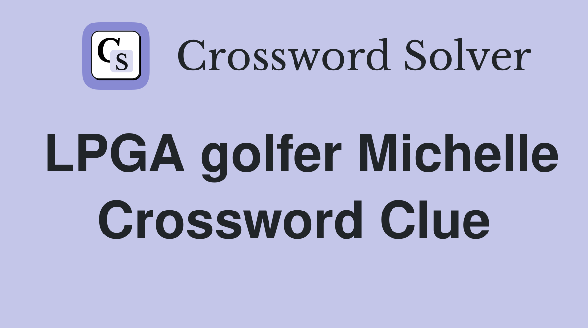LPGA golfer Michelle Crossword Clue
