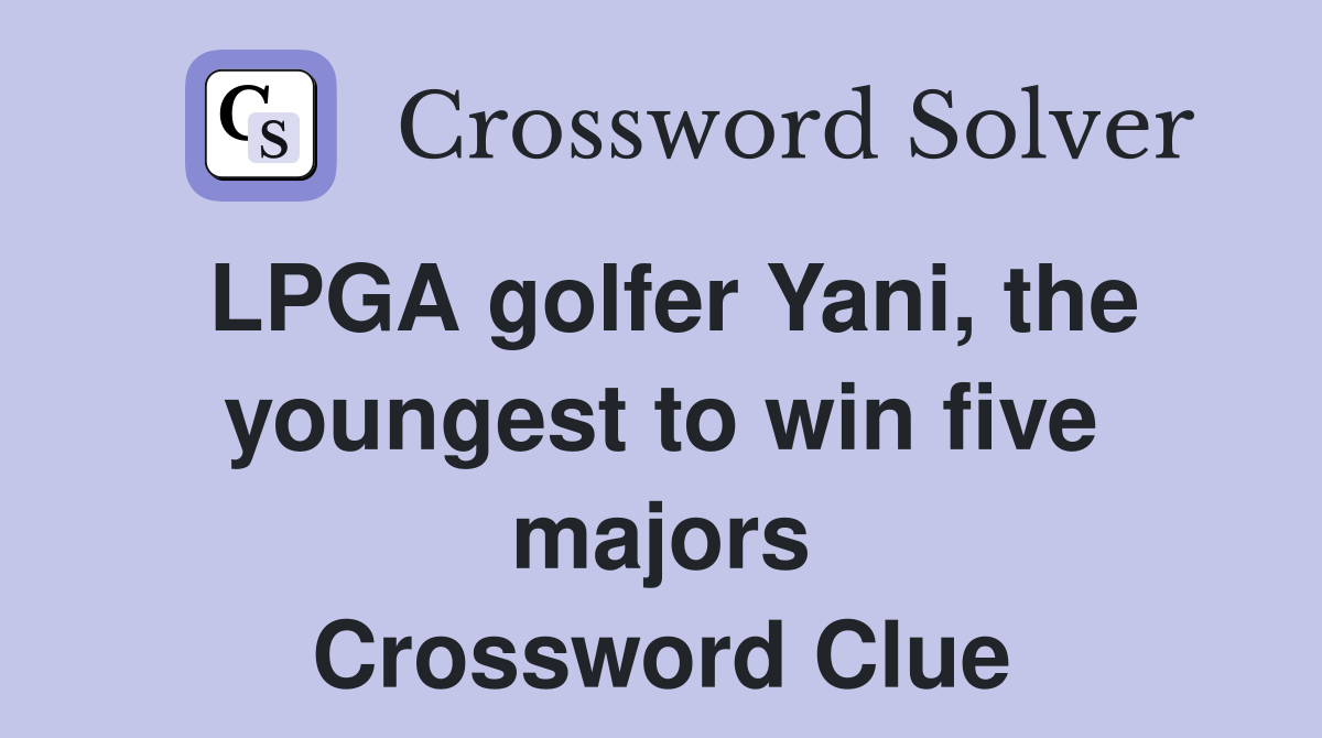 LPGA golfer Yani, the youngest to win five majors Crossword Clue