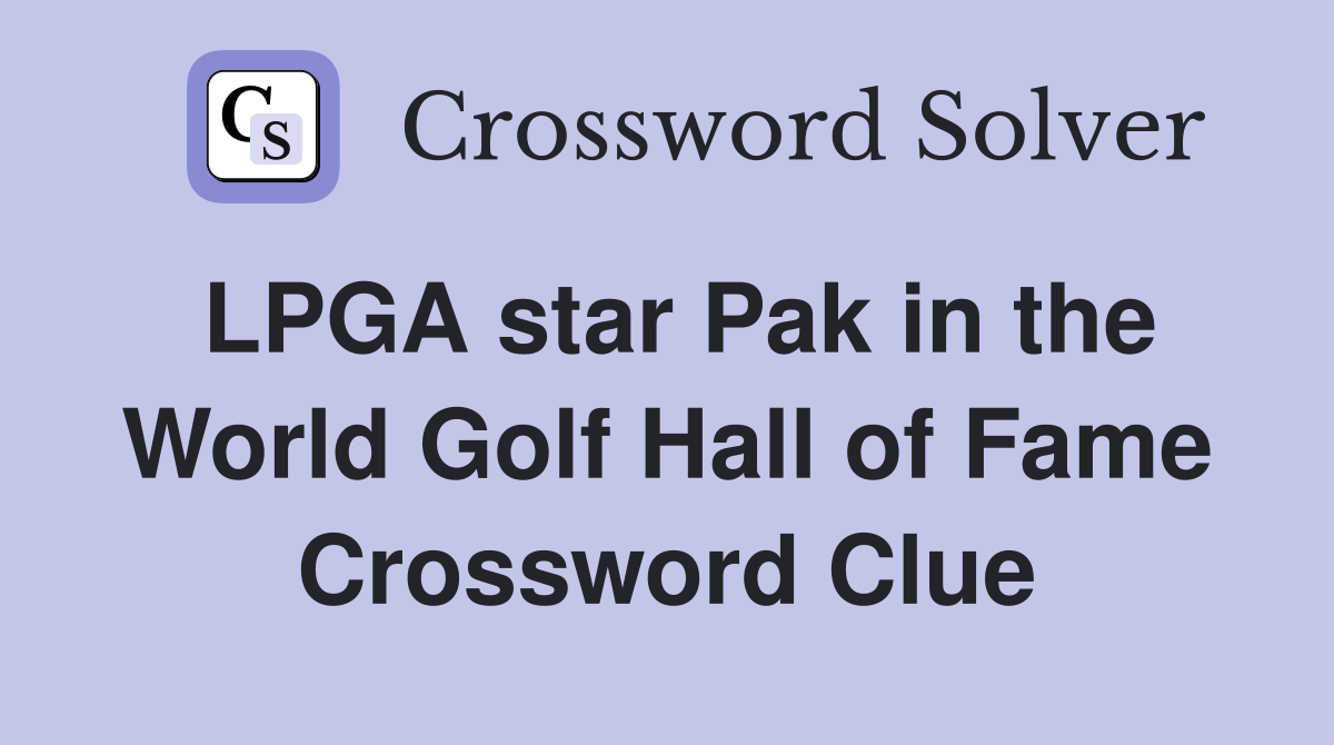 LPGA star Pak in the World Golf Hall of Fame Crossword Clue