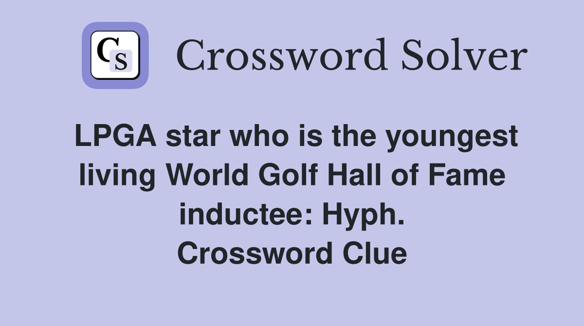LPGA star who is the youngest living World Golf Hall of Fame inductee: Hyph. Crossword Clue